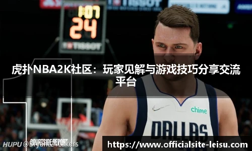 虎扑NBA2K社区：玩家见解与游戏技巧分享交流平台