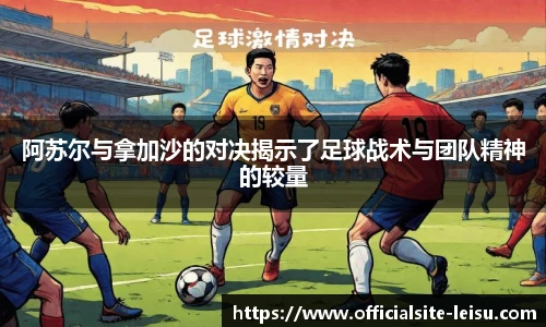 阿苏尔与拿加沙的对决揭示了足球战术与团队精神的较量