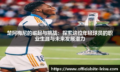 楚阿梅尼的崛起与挑战：探索这位年轻球员的职业生涯与未来发展潜力