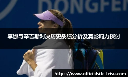 李娜与辛吉斯对决历史战绩分析及其影响力探讨
