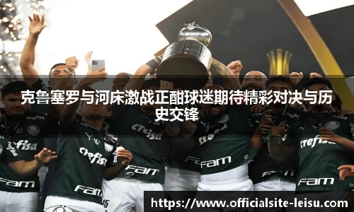 克鲁塞罗与河床激战正酣球迷期待精彩对决与历史交锋