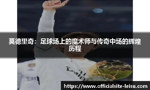 莫德里奇：足球场上的魔术师与传奇中场的辉煌历程