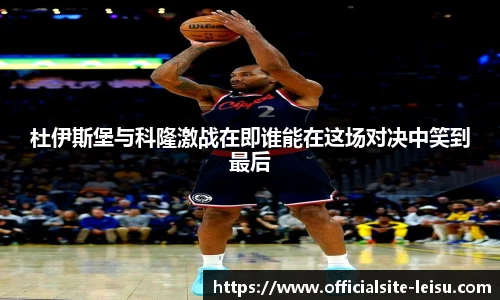 杜伊斯堡与科隆激战在即谁能在这场对决中笑到最后
