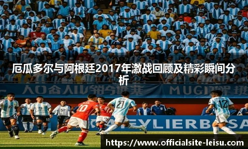 厄瓜多尔与阿根廷2017年激战回顾及精彩瞬间分析