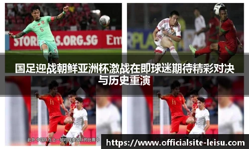 国足迎战朝鲜亚洲杯激战在即球迷期待精彩对决与历史重演