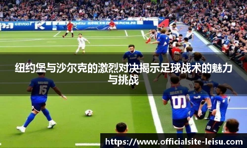 纽约堡与沙尔克的激烈对决揭示足球战术的魅力与挑战