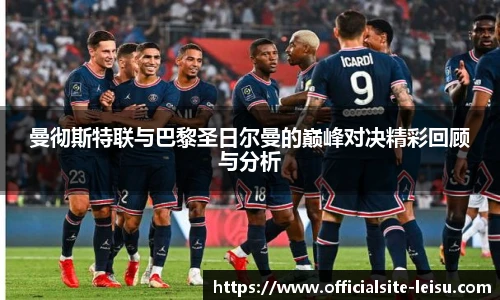 曼彻斯特联与巴黎圣日尔曼的巅峰对决精彩回顾与分析