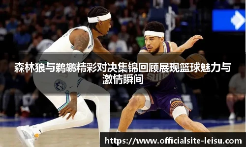 森林狼与鹈鹕精彩对决集锦回顾展现篮球魅力与激情瞬间