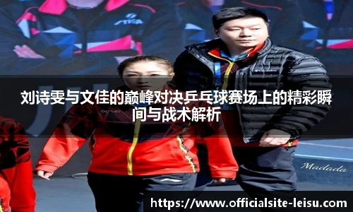 刘诗雯与文佳的巅峰对决乒乓球赛场上的精彩瞬间与战术解析