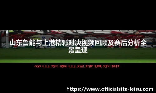 山东鲁能与上港精彩对决视频回顾及赛后分析全景呈现