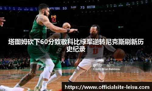 塔图姆砍下60分致敬科比绿军逆转尼克斯刷新历史纪录