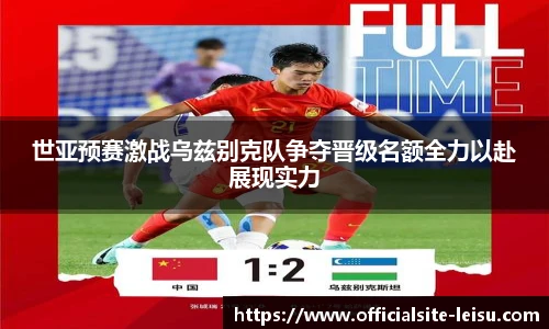世亚预赛激战乌兹别克队争夺晋级名额全力以赴展现实力