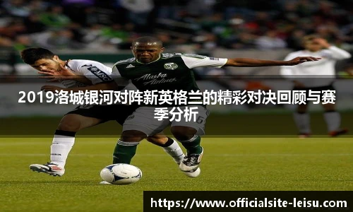 2019洛城银河对阵新英格兰的精彩对决回顾与赛季分析