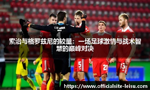 索治与格罗兹尼的较量：一场足球激情与战术智慧的巅峰对决